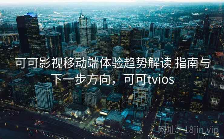 可可影视移动端体验趋势解读 指南与下一步方向，可可tvios